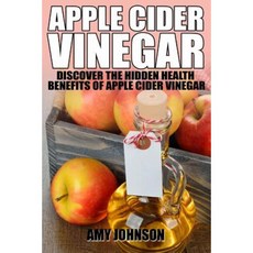 Apple Cider Vinegar: Discover the Hidden Health Benefits of Apple Cider Vinegar Paperback, Createspace Independent Publishing Platform