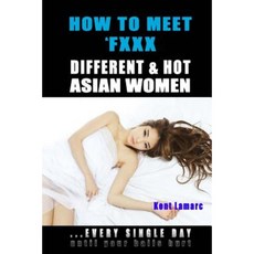 How to Meet & Fxxx Different & Hot Asian Women: ...Every Single Day Until Your Balls Hurt Paperback, Createspace Independent Publishing Platform