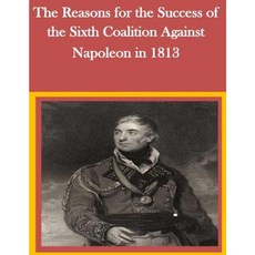 The Reasons for the Success of the Sixth Coalition Against Napoleon in 1813 Paperback, Createspace Independent Publishing Platform