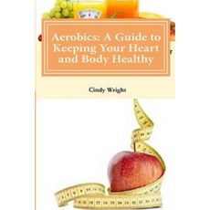 Aerobics: A Guide to Keeping Your Heart and Body Healthy Paperback, Createspace Independent Publishing Platform