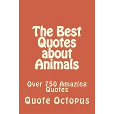 The Best Quotes about Animals: Over 750 Amazing Quotes Paperback, Createspace Independent Publishing Platform