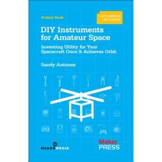 DIY Instruments for Amateur Space: Inventing Utility for Your Spacecraft Once It Achieves Orbit Paperback, Maker Media, Inc