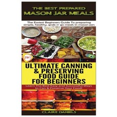 The Best Prepared Mason Jar Meals & Ultimate Canning & Preserving Food Guide for Beginners Paperback, Createspace Independent Publishing Platform