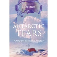 Antarctic Tears: Determination Adversity and the Pursuit of a Dream at the Bottom of the World Paperback, Sastrugi Press