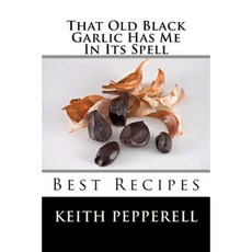 That Old Black Garlic Has Me in Its Spell: Six Best Recipes Paperback, Createspace Independent Publishing Platform