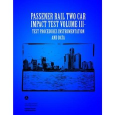 Passenger Rail Two-Car Impact Test Volume III Test Procedures Instrumentation and Data Paperback, Createspace Independent Publishing Platform