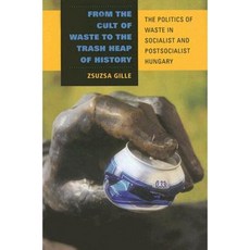 From the Cult of Waste to the Trash Heap of History: The Politics of Waste in Socialist and Postsocialist Hungary Hardcover, Indiana University Press