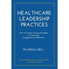 Healthcare Leadership Practices: How to Conquer Nursing Shortages by Improving Engagement and Retention Paperback, Higgins Publishing