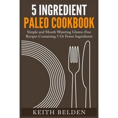 5 Ingredient Paleo Cookbook: Simple and Mouth Watering Gluten-Free Recipes Containing 5 or Fewer Ingredients Paperback, Createspace