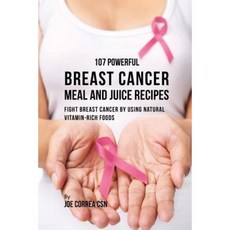 107 Powerful Breast Cancer Meal and Juice Recipes: Fight Breast Cancer by Using Natural Vitamin-Rich Foods Paperback, Live Stronger Faster