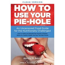 How to Use Your Pie-Hole (Clean Version): An Uncensored Food Guide for the Nutritionally Challenged Paperback, Wellness & Health in Motion Press
