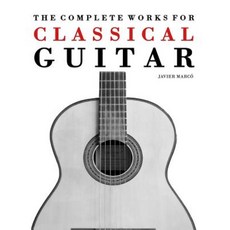 The Complete Works for Classical Guitar: Classical Guitar Solos Duets Trios & Quartets Paperback, Createspace Independent Publishing Platform