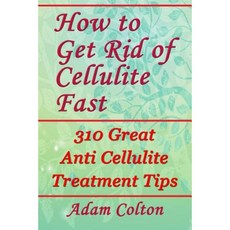 How to Get Rid of Cellulite Fast: 310 Effective Anti Cellulite Treatment Tips Paperback, Createspace Independent Publishing Platform