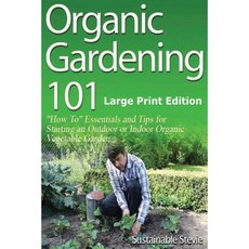 Organic Gardening 101: ?How To? Essentials and Tips for Starting an Outdoor or Indoor Organic Vegetable Garden Paperback, Createspace