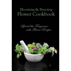Blooming & Breezing Flower Cookbook: Spread the Fragrance with Flower Recipes Paperback, Createspace Independent Publishing Platform