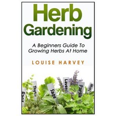 Herb Gardening: A Beginners Guide to Growing Herbs at Home Paperback, Createspace Independent Publishing Platform