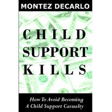 Child Support Kills: How to Avoid Becoming a Child Support Casualty Paperback, Createspace Independent Publishing Platform