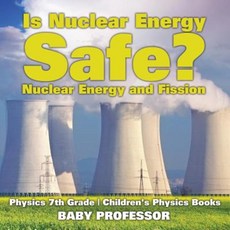 Is Nuclear Energy Safe? -Nuclear Energy and Fission - Physics 7th Grade Children's Physics Books Paperback, Baby Professor