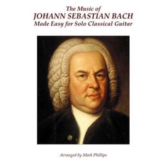 The Music of Johann Sebastian Bach Made Easy for Solo Classical Guitar Paperback, Createspace Independent Publishing Platform