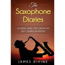 The Saxophone Diaries: Stories and Tips from My 30+ Years in Music Paperback, Createspace Independent Publishing Platform