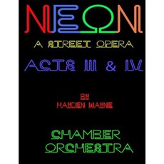 Neon (a Street Opera) Acts III & IV Chamber Orchestra Paperback, Createspace Independent Publishing Platform