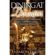 Dining at Downton: Traditions of the Table from the Unofficial Guide to Downton Abbey Paperback, Createspace Independent Publishing Platform