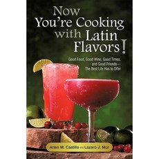 Now You're Cooking with Latin Flavors!: Good Food Good Wine Good Times and Good Friends-The Best Life Has to Offer Paperback, iUniverse