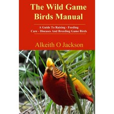 The Wild Game Birds Manual: A Guide to Raising Feeding Care Diseases and Breeding Game Birds Paperback, Createspace Independent Publishing Platform