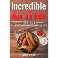 Incredible Air Fryer Recipes 50 All-Time Easiest Tastiest Snacks and Sides Paperback, Createspace Independent Publishing Platform