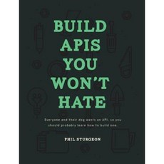 Build APIs You Won't Hate: Everyone and Their Dog Wants an API So You Should Probably Learn How to Build Them Paperback, Philip J. Sturgeon