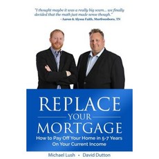 Replace Your Mortgage: How to Pay Off Your Home in 5-7 Years on Your Current Income Paperback, Createspace Independent Publishing Platform