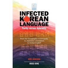 Infected Korean Language Purity Versus Hybridity: From the Sinographic Cosmopolis to Japanese Colonialism to Global English Hardcover, Cambria Press