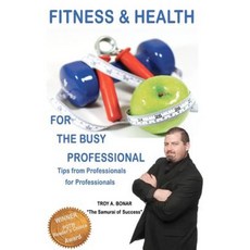 Fitness & Health for the Busy Professional: Tips from Professionals for Professionals Paperback, Createspace Independent Publishing Platform