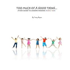 Too Much of a Good Thing...a Kid's Guide to Understanding Addiction Paperback, Createspace Independent Publishing Platform
