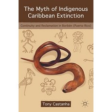 The Myth of Indigenous Caribbean Extinction: Continuity and Reclamation in Boriken (Puerto Rico) Hardcover, Palgrave MacMillan