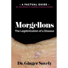Morgellons: The Legitimization of a Disease: A Factual Guide by the World's Leading Clinical Expert Paperback, Ginger Savely