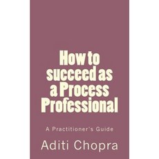 How to Succeed as a Process Professional: A Practitioner's Guide Paperback, Createspace Independent Publishing Platform