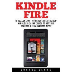Kindle Fire: 10 Reasons to Get the New Kindle Fire ASAP and Enjoy Your Kindle Devices Paperback, Createspace Independent Publishing Platform