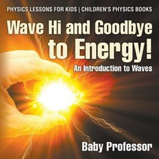 Wave Hi and Goodbye to Energy! an Introduction to Waves - Physics Lessons for Kids Children's Physics Books Paperback, Baby Professor