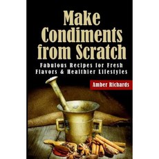 Make Condiments from Scratch: Fabulous Recipes for Fresh Flavors and Healthier Lifestyles Paperback, Createspace Independent Publishing Platform