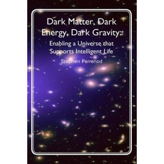 Dark Matter Dark Energy Dark Gravity: Enabling a Universe That Supports Intelligent Life Paperback, Createspace Independent Publishing Platform