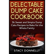 Delectable Dump Cake Cookbook: 36 Sweet and Simple Dump Cake Recipes to Bake for the Whole Family Paperback, Createspace