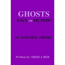 Ghosts - Fact or Fiction? a Theory Written by: Sheila Ber. Paperback, Createspace Independent Publishing Platform