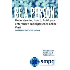 Be a Person - Enterprise Executive Edition: Understanding How to Build Your Enterprise's Social Presence Online - Fast! Paperback, Createspace