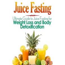 Juice Fasting: Ultimate Guide to Juice Fasting for Weight Loss and Body Detoxification Paperback, Createspace Independent Publishing Platform