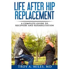 Life After Hip Replacement: A Complete Guide to Recovery & Rehabilitation Paperback, Createspace Independent Publishing Platform