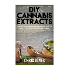 DIY Cannabis Extracts: Make Your Own Marijuana Extracts with This Simple and Easy Guide Paperback, Createspace Independent Publishing Platform