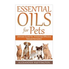 Essential Oils for Pets: Ultimate Guide for Amazingly Effective Natural Remedies for Pets Paperback, Createspace Independent Publishing Platform