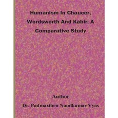 Humanism in Chaucer Wordsworth and Kabir: A Comparative Study Paperback, Createspace Independent Publishing Platform