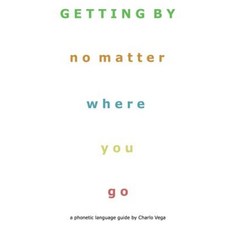 Getting by (No Matter Where You Go): A Phonetic Language Guide by Charlo Vega Paperback, Createspace Independent Publishing Platform